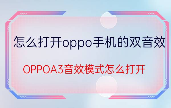 怎么打开oppo手机的双音效 OPPOA3音效模式怎么打开？